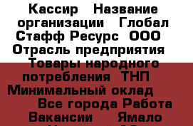 Кассир › Название организации ­ Глобал Стафф Ресурс, ООО › Отрасль предприятия ­ Товары народного потребления (ТНП) › Минимальный оклад ­ 35 000 - Все города Работа » Вакансии   . Ямало-Ненецкий АО,Губкинский г.